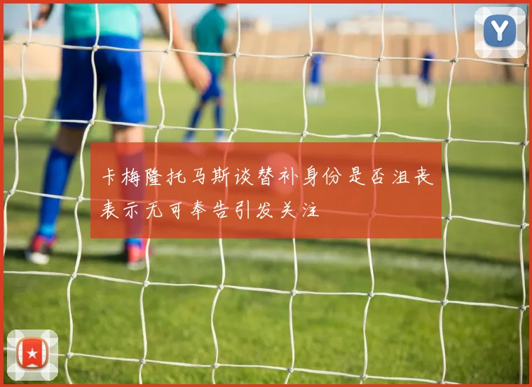 卡梅隆托马斯谈替补身份是否沮丧表示无可奉告引发关注