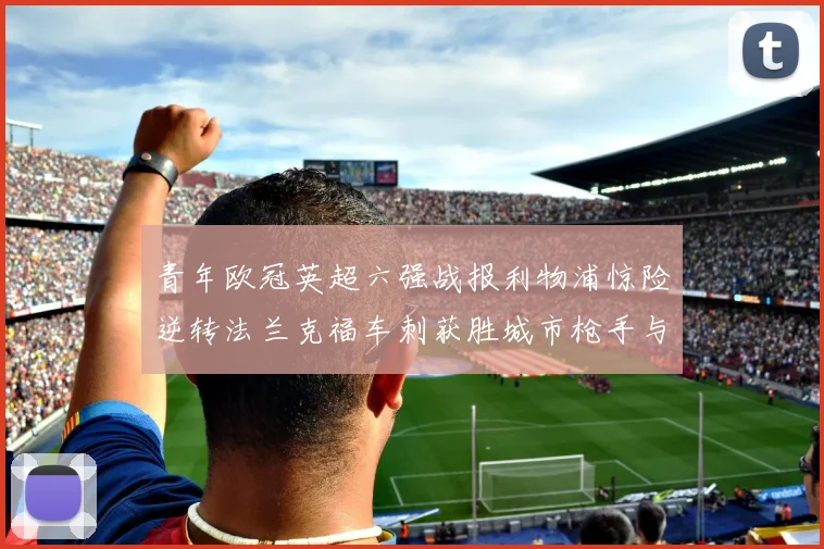 青年欧冠英超六强战报利物浦惊险逆转法兰克福车刺获胜城市枪手与喜鹊失利
