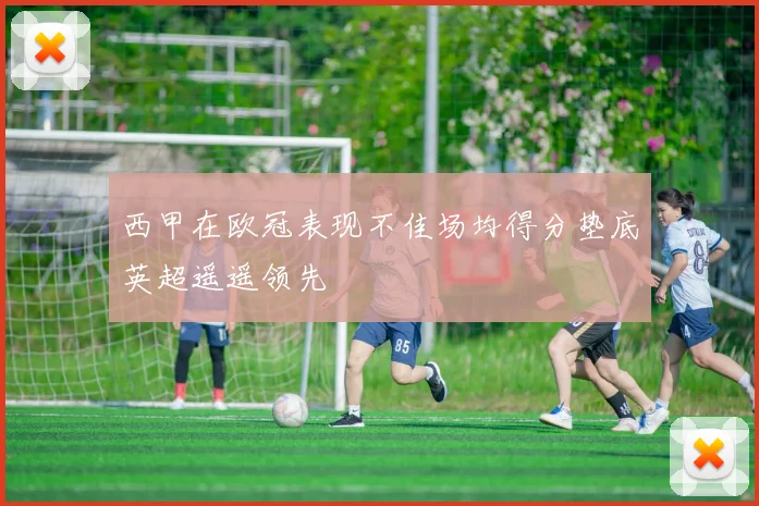 西甲在欧冠表现不佳场均得分垫底英超遥遥领先