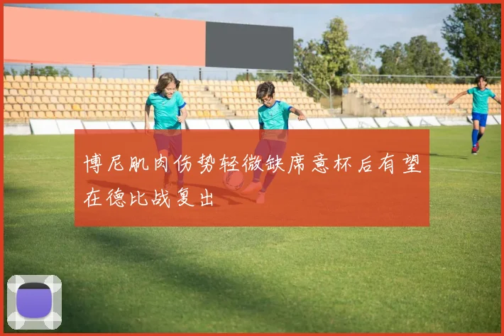 博尼肌肉伤势轻微缺席意杯后有望在德比战复出