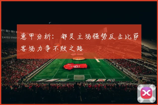 意甲分析：都灵主场强势反击比萨客场力争不败之路