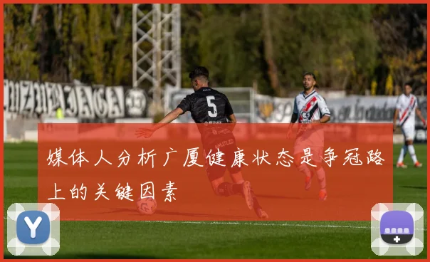 媒体人分析广厦健康状态是争冠路上的关键因素