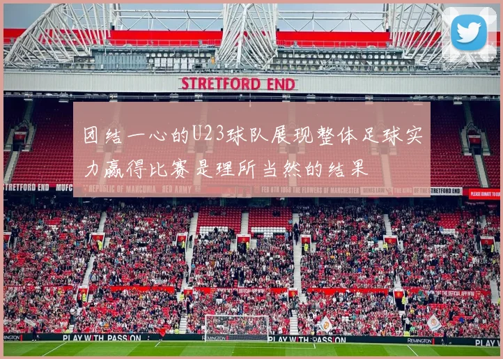 团结一心的U23球队展现整体足球实力赢得比赛是理所当然的结果