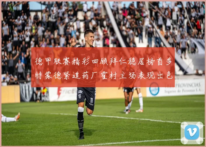 德甲联赛精彩回顾拜仁稳居榜首多特蒙德紧追药厂霍村主场表现出色