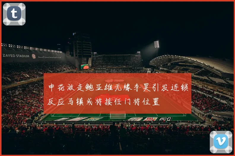 申花放走鲍亚雄无缘李昊引发连锁反应马镇或将接任门将位置