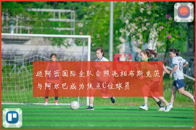 迈阿密国际全队合照亮相布斯克茨与阿尔巴成为焦点C位球员