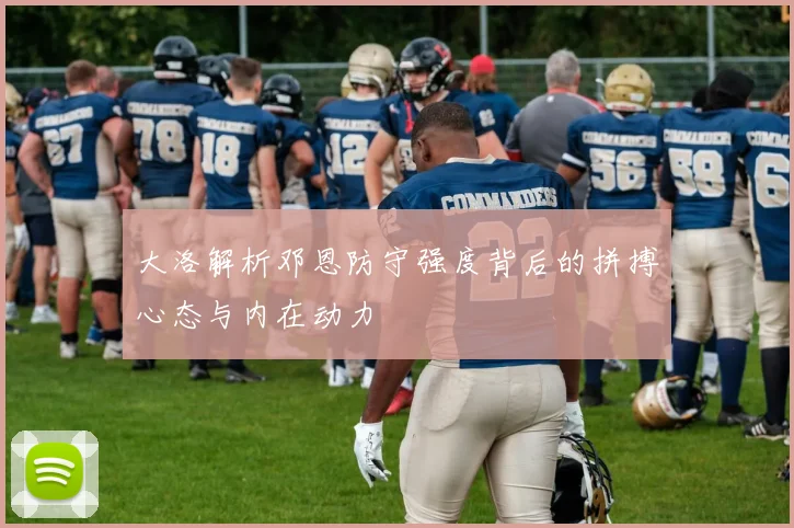 大洛解析邓恩防守强度背后的拼搏心态与内在动力