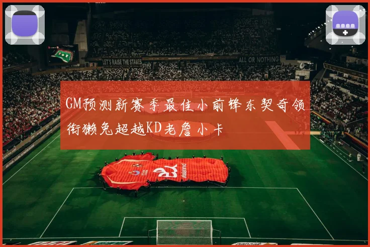 GM预测新赛季最佳小前锋东契奇领衔獭兔超越KD老詹小卡