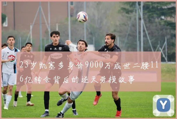 23岁凯塞多身价9000万成世二腰116亿转会背后的逆天劳模故事