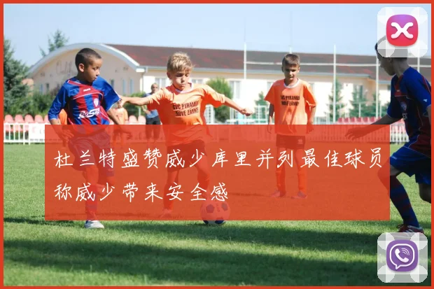 杜兰特盛赞威少库里并列最佳球员称威少带来安全感