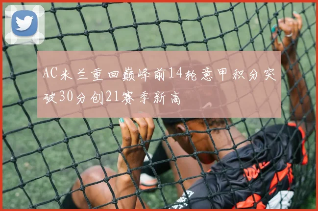 AC米兰重回巅峰前14轮意甲积分突破30分创21赛季新高