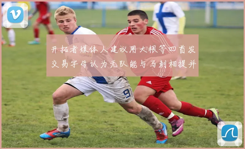 开拓者媒体人建议用大根等四首发交易字母认为无队能与马刺相提并论