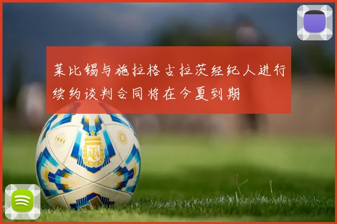 莱比锡与施拉格古拉茨经纪人进行续约谈判合同将在今夏到期