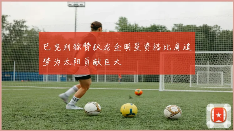 巴克利称赞狄龙全明星资格比肩追梦为太阳贡献巨大