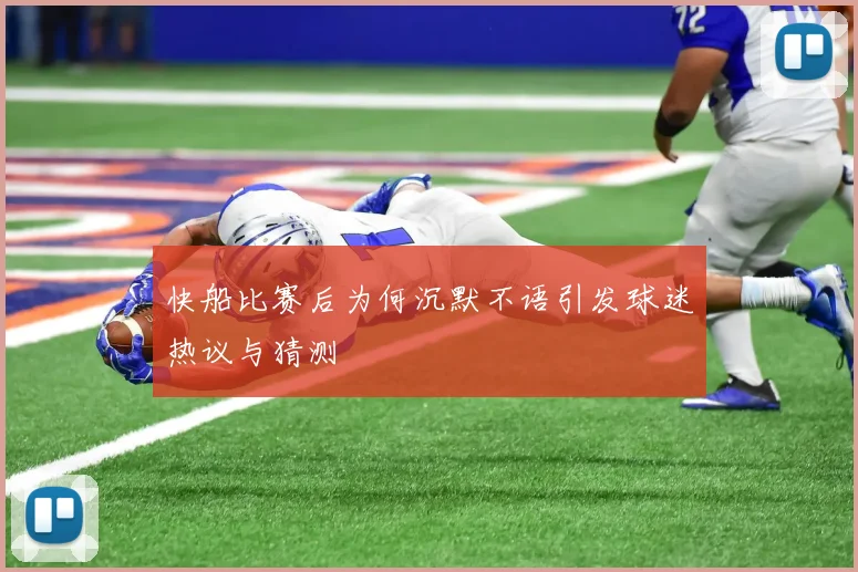 快船比赛后为何沉默不语引发球迷热议与猜测