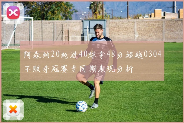 阿森纳20轮进40球拿48分超越0304不败夺冠赛季同期表现分析