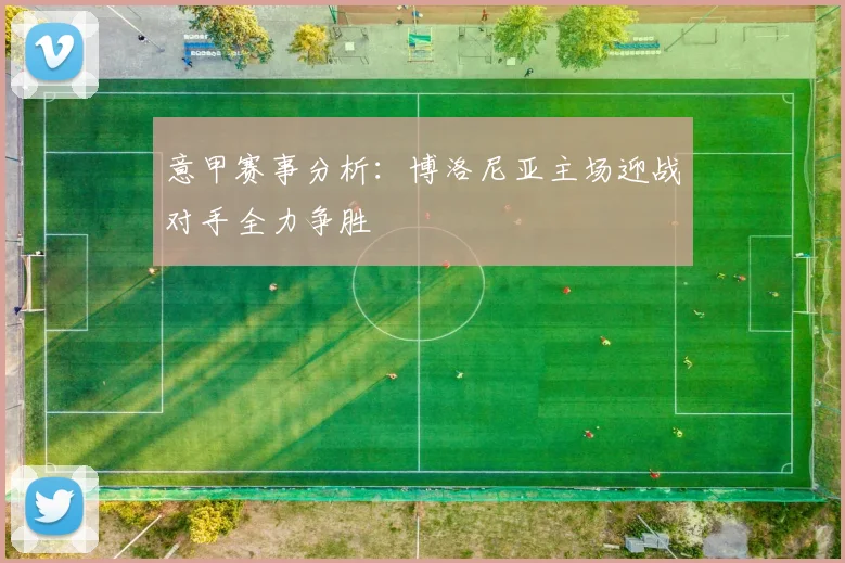 意甲赛事分析：博洛尼亚主场迎战对手全力争胜