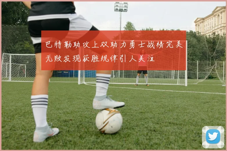 巴特勒助攻上双助力勇士战绩完美无败发现获胜规律引人关注