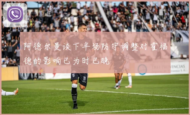 阿德尔曼谈下半场防守调整对霍福德的影响已为时已晚