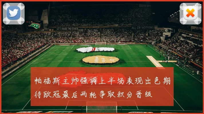 帕福斯主帅强调上半场表现出色期待欧冠最后两轮争取积分晋级
