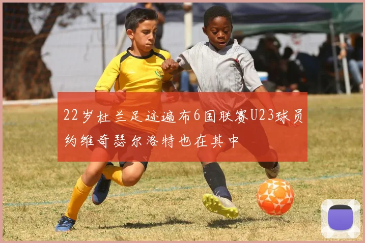 22岁杜兰足迹遍布6国联赛U23球员约维奇瑟尔洛特也在其中