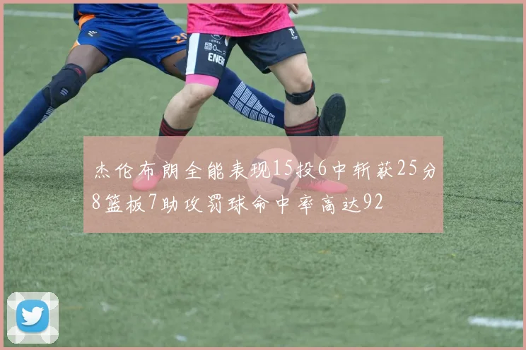 杰伦布朗全能表现15投6中斩获25分8篮板7助攻罚球命中率高达92
